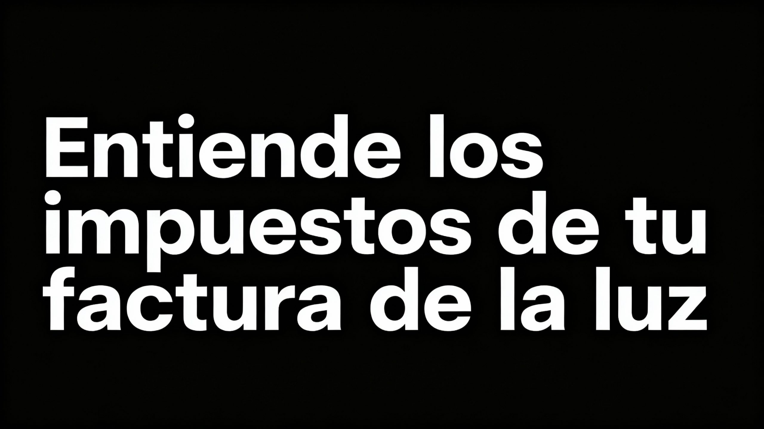 Frase en blanco sobre fondo negro que dice “entiende los impuestos de tu factura de la luz”, destacando el contenido del artículo